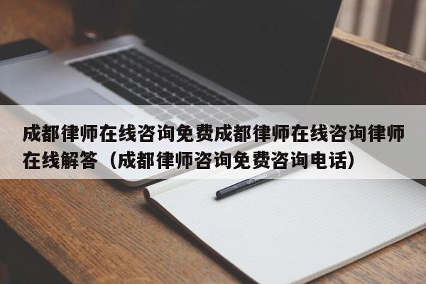 成都律师在线咨询免费成都律师在线咨询律师在线解答（成都律师咨询免费咨询电话）