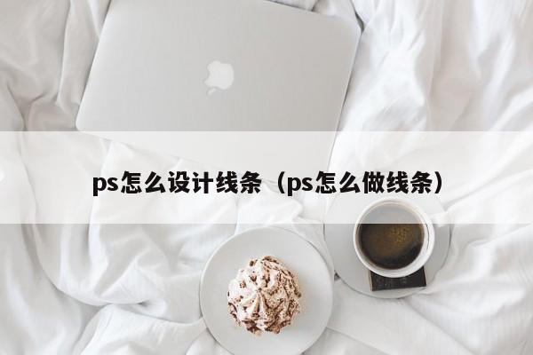 ps怎么设计线条（ps怎么做线条）