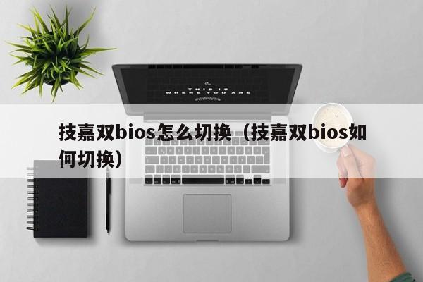 技嘉双bios怎么切换（技嘉双bios如何切换）