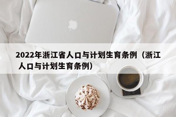 2022年浙江省人口与计划生育条例（浙江 人口与计划生育条例）