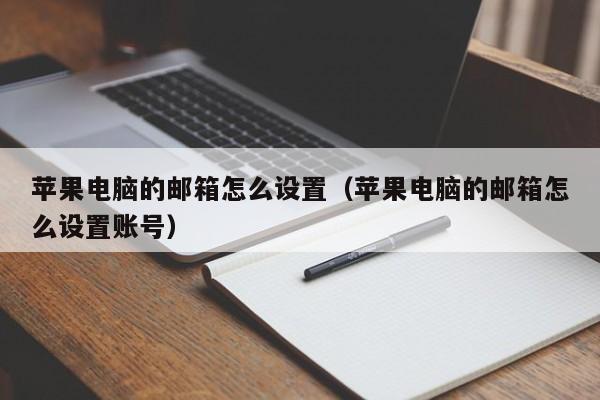 苹果电脑的邮箱怎么设置（苹果电脑的邮箱怎么设置账号）